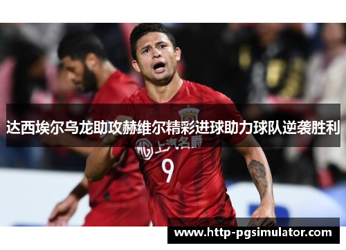 达西埃尔乌龙助攻赫维尔精彩进球助力球队逆袭胜利