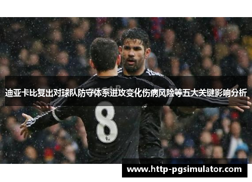 迪亚卡比复出对球队防守体系进攻变化伤病风险等五大关键影响分析