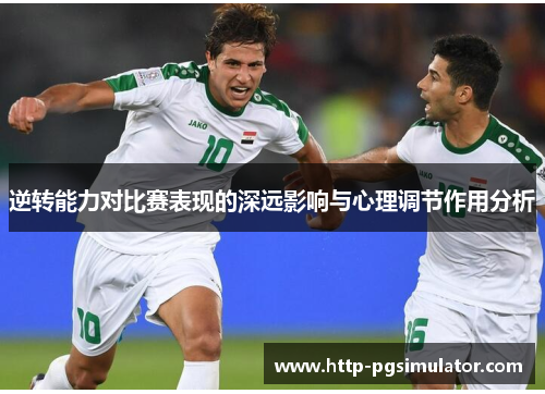 逆转能力对比赛表现的深远影响与心理调节作用分析