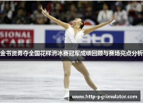 金书贤勇夺全国花样滑冰赛冠军成绩回顾与赛场亮点分析