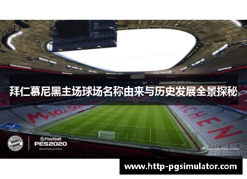 拜仁慕尼黑主场球场名称由来与历史发展全景探秘