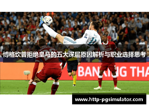 博格坎普拒绝皇马的五大深层原因解析与职业选择思考