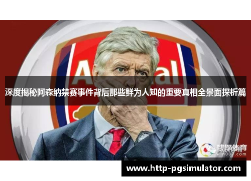 深度揭秘阿森纳禁赛事件背后那些鲜为人知的重要真相全景面探析篇