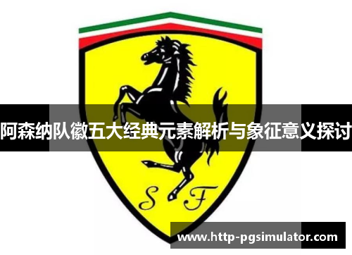 阿森纳队徽五大经典元素解析与象征意义探讨