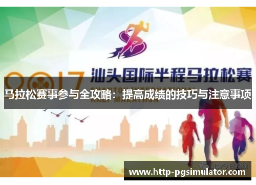 马拉松赛事参与全攻略：提高成绩的技巧与注意事项