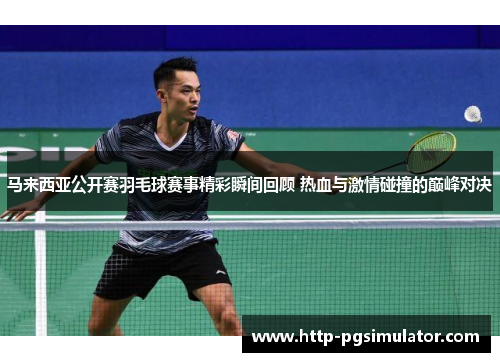 马来西亚公开赛羽毛球赛事精彩瞬间回顾 热血与激情碰撞的巅峰对决