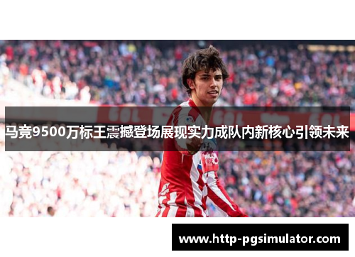 马竞9500万标王震撼登场展现实力成队内新核心引领未来