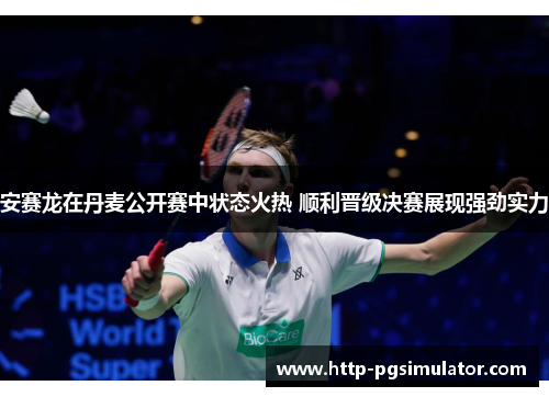 安赛龙在丹麦公开赛中状态火热 顺利晋级决赛展现强劲实力