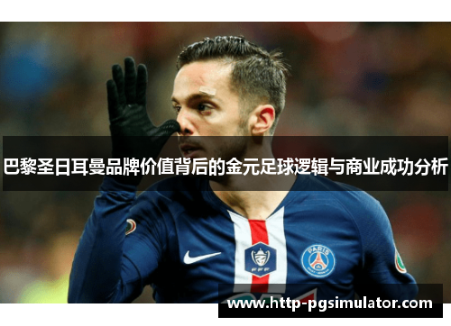 巴黎圣日耳曼品牌价值背后的金元足球逻辑与商业成功分析