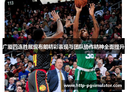 广厦四连胜展现布朗精彩表现与团队协作精神全面提升