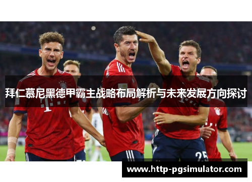 拜仁慕尼黑德甲霸主战略布局解析与未来发展方向探讨