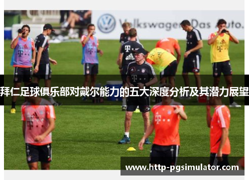 拜仁足球俱乐部对戴尔能力的五大深度分析及其潜力展望