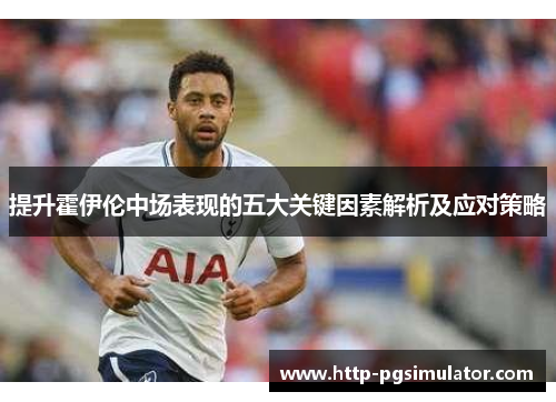 提升霍伊伦中场表现的五大关键因素解析及应对策略 提升霍伊伦中场表现的五大关键因素解析及应对策略