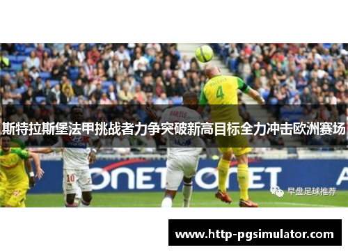 斯特拉斯堡法甲挑战者力争突破新高目标全力冲击欧洲赛场