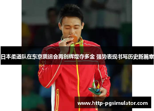 日本柔道队在东京奥运会再创辉煌夺多金 强势表现书写历史新篇章 日本柔道队在东京奥运会再创辉煌夺多金 强势表现书写历史新篇章