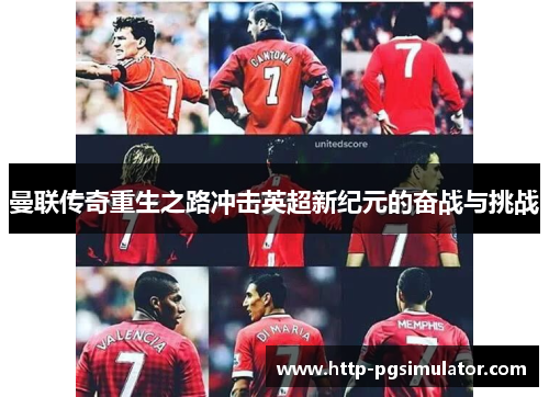曼联传奇重生之路冲击英超新纪元的奋战与挑战 曼联传奇重生之路冲击英超新纪元的奋战与挑战