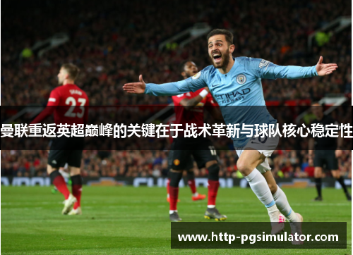 曼联重返英超巅峰的关键在于战术革新与球队核心稳定性