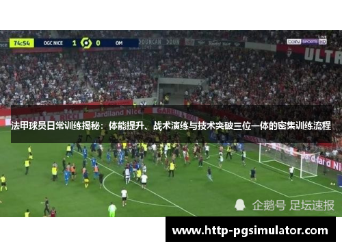 法甲球员日常训练揭秘：体能提升、战术演练与技术突破三位一体的密集训练流程