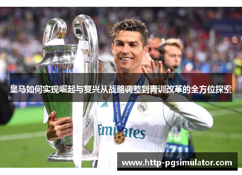 皇马如何实现崛起与复兴从战略调整到青训改革的全方位探索