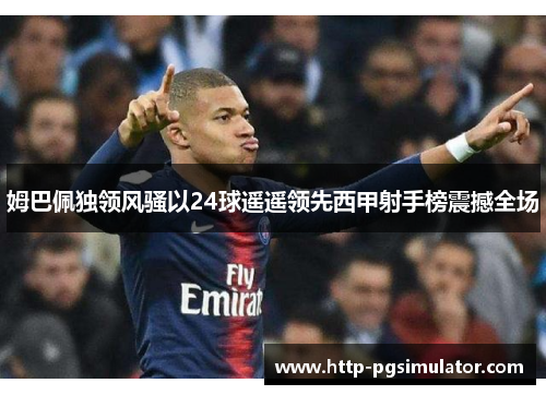 姆巴佩独领风骚以24球遥遥领先西甲射手榜震撼全场