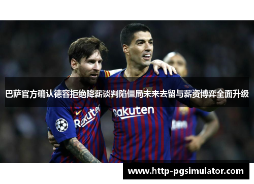 巴萨官方确认德容拒绝降薪谈判陷僵局未来去留与薪资博弈全面升级 巴萨官方确认德容拒绝降薪谈判陷僵局未来去留与薪资博弈全面升级