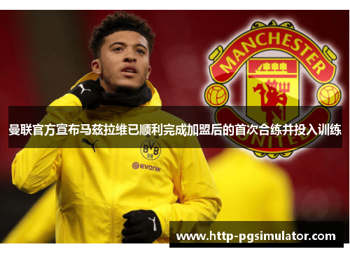 曼联官方宣布马兹拉维已顺利完成加盟后的首次合练并投入训练 曼联官方宣布马兹拉维已顺利完成加盟后的首次合练并投入训练