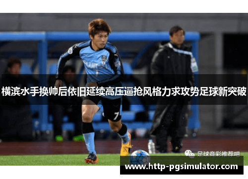 横滨水手换帅后依旧延续高压逼抢风格力求攻势足球新突破 横滨水手换帅后依旧延续高压逼抢风格力求攻势足球新突破