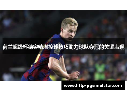 荷兰超级杯德容精湛控球技巧助力球队夺冠的关键表现